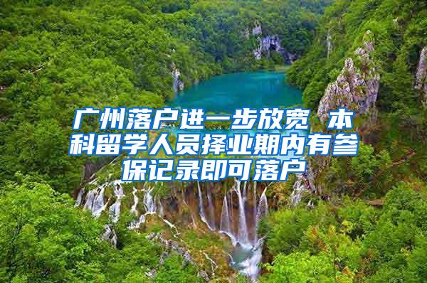 广州落户进一步放宽 本科留学人员择业期内有参保记录即可落户