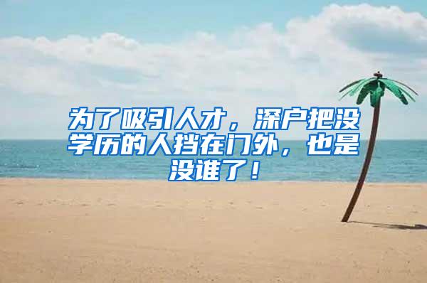 为了吸引人才，深户把没学历的人挡在门外，也是没谁了！