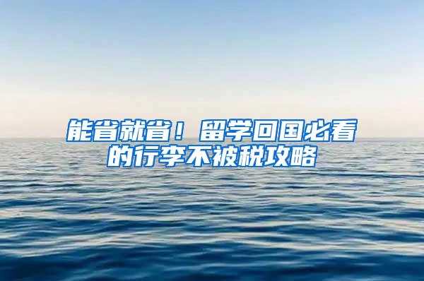 能省就省！留学回国必看的行李不被税攻略