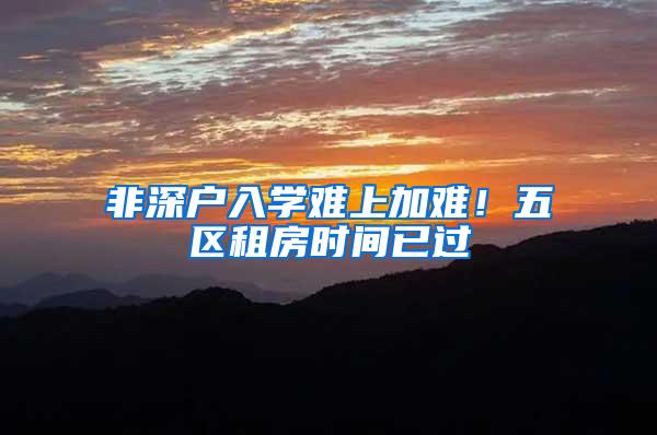 非深户入学难上加难！五区租房时间已过