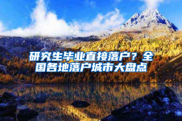 研究生毕业直接落户？全国各地落户城市大盘点