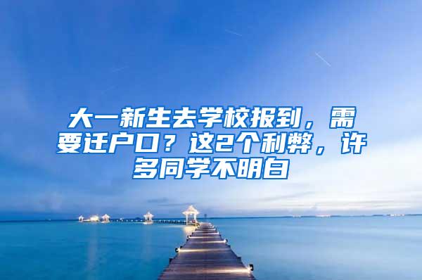 大一新生去学校报到，需要迁户口？这2个利弊，许多同学不明白