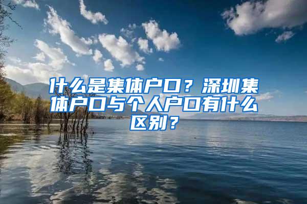 什么是集体户口？深圳集体户口与个人户口有什么区别？