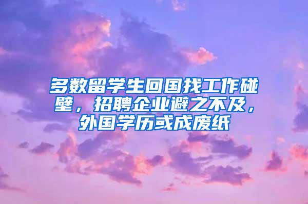多数留学生回国找工作碰壁，招聘企业避之不及，外国学历或成废纸