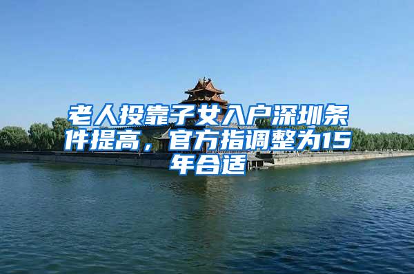 老人投靠子女入户深圳条件提高，官方指调整为15年合适