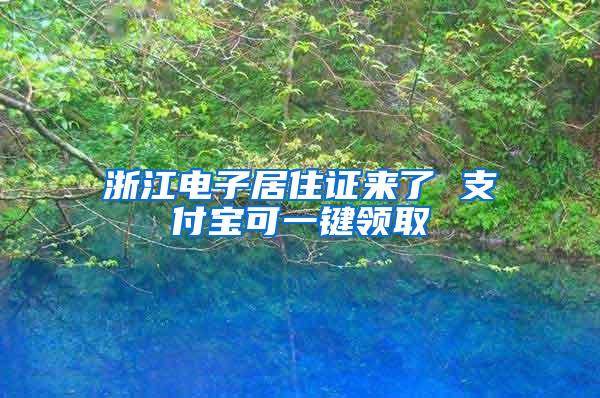 浙江电子居住证来了 支付宝可一键领取