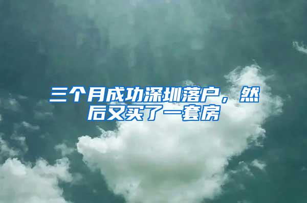 三个月成功深圳落户，然后又买了一套房