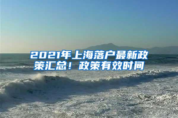 2021年上海落户最新政策汇总！政策有效时间
