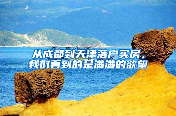 从成都到天津落户买房，我们看到的是满满的欲望