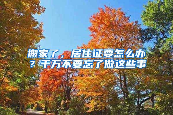 搬家了，居住证要怎么办？千万不要忘了做这些事
