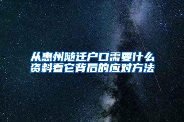 从惠州随迁户口需要什么资料看它背后的应对方法