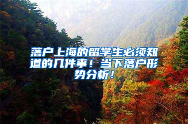 落户上海的留学生必须知道的几件事！当下落户形势分析！