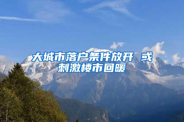 大城市落户条件放开 或刺激楼市回暖