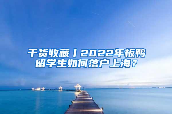 干货收藏丨2022年板鸭留学生如何落户上海？