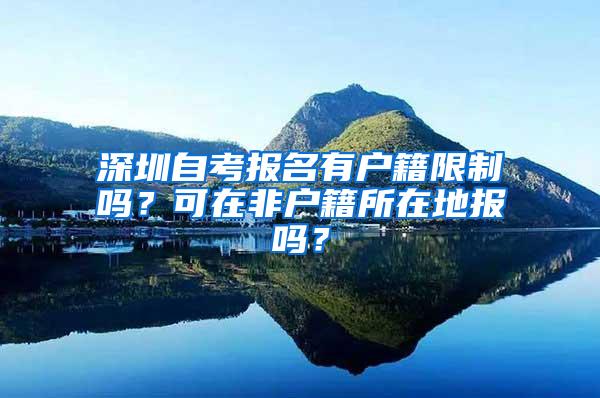深圳自考报名有户籍限制吗？可在非户籍所在地报吗？