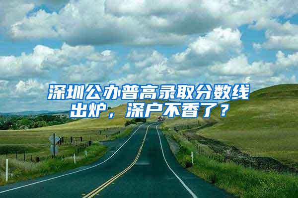 深圳公办普高录取分数线出炉，深户不香了？