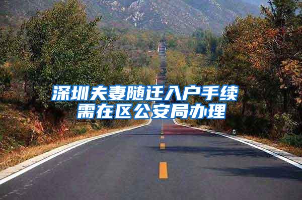 深圳夫妻随迁入户手续 需在区公安局办理