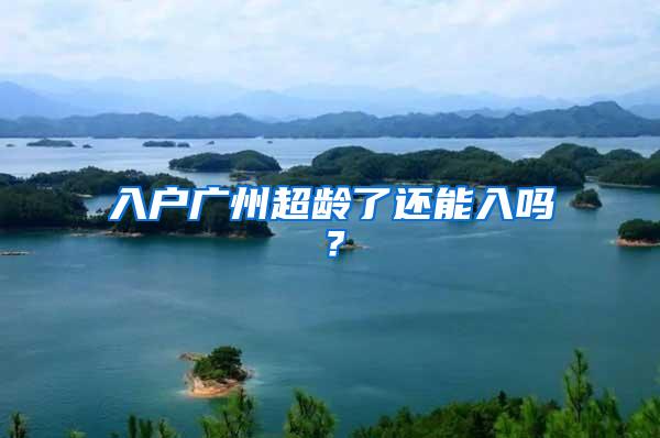 入户广州超龄了还能入吗？