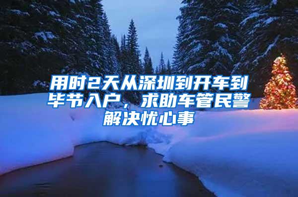 用时2天从深圳到开车到毕节入户，求助车管民警解决忧心事