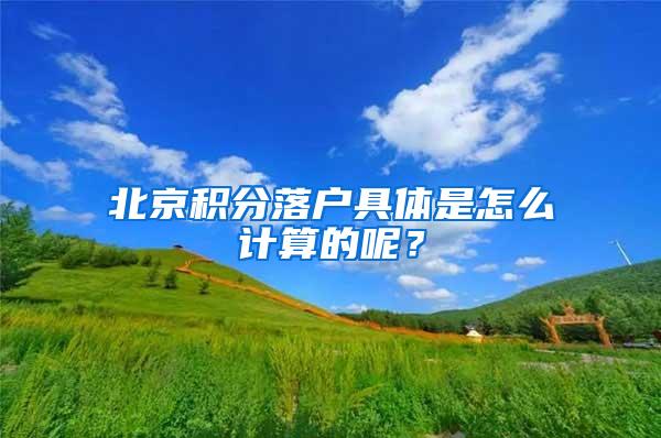 北京积分落户具体是怎么计算的呢？