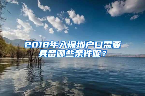 2018年入深圳户口需要具备哪些条件呢？