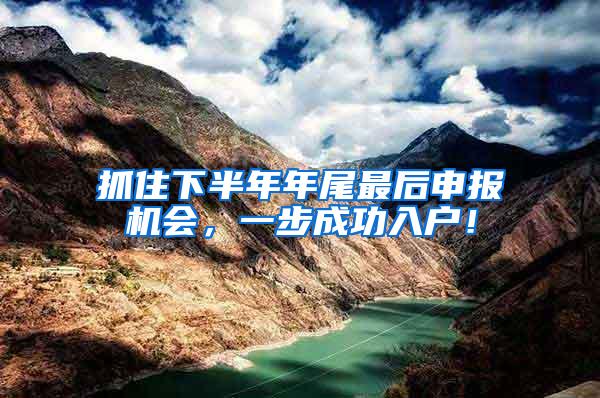 抓住下半年年尾最后申报机会，一步成功入户！
