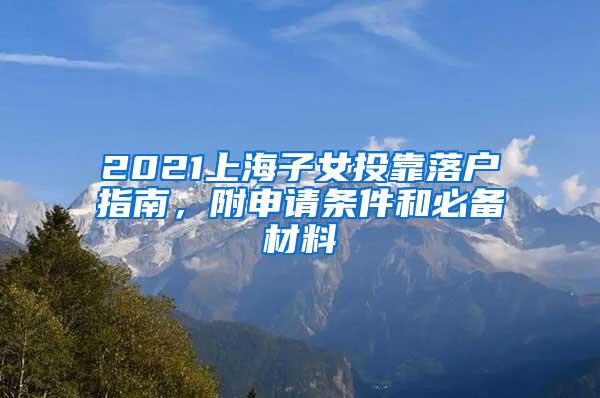 2021上海子女投靠落户指南，附申请条件和必备材料