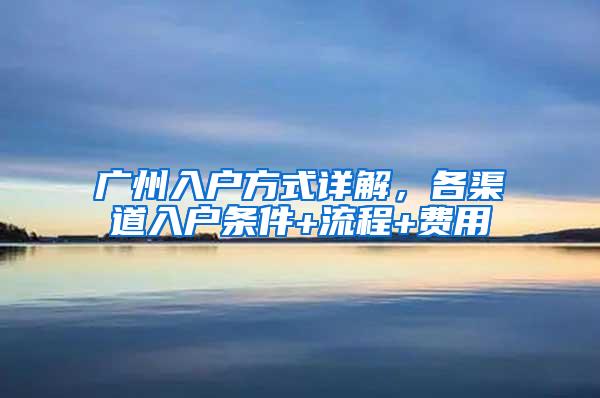 广州入户方式详解，各渠道入户条件+流程+费用
