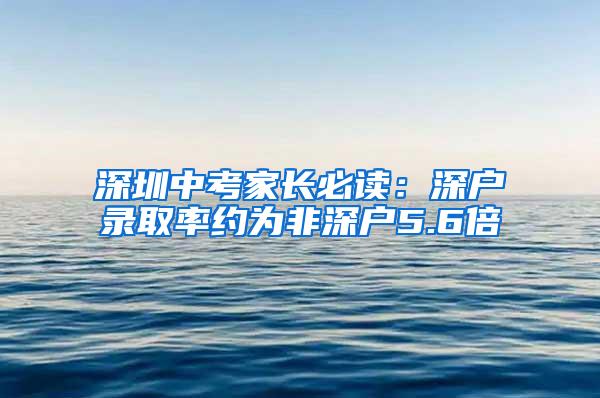 深圳中考家长必读：深户录取率约为非深户5.6倍