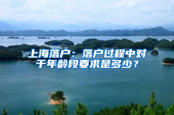 上海落户：落户过程中对于年龄段要求是多少？