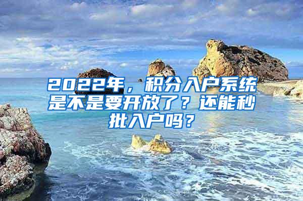 2022年，积分入户系统是不是要开放了？还能秒批入户吗？