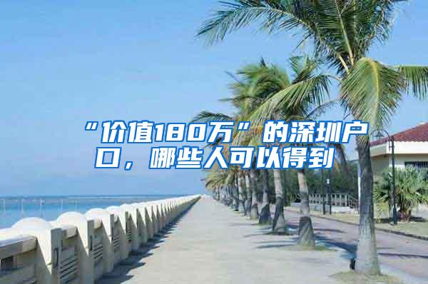 “价值180万”的深圳户口，哪些人可以得到