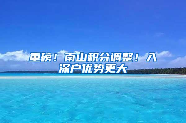 重磅！南山积分调整！入深户优势更大