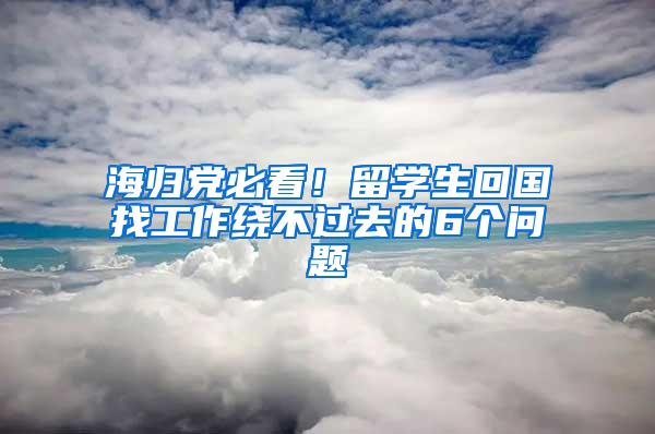 海归党必看！留学生回国找工作绕不过去的6个问题