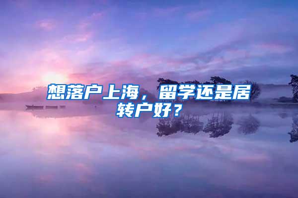 想落户上海，留学还是居转户好？