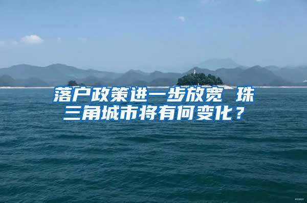 落户政策进一步放宽 珠三角城市将有何变化？