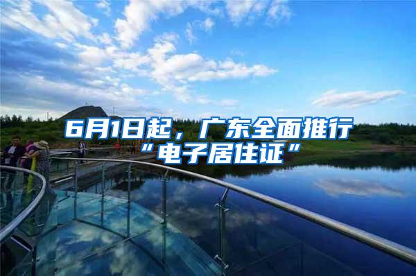 6月1日起，广东全面推行“电子居住证”