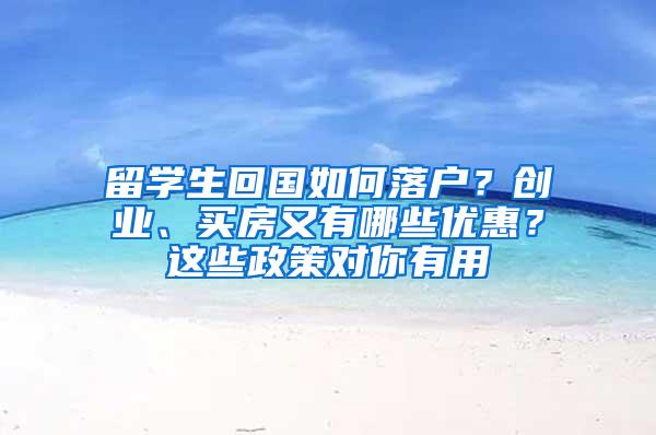 留学生回国如何落户？创业、买房又有哪些优惠？这些政策对你有用