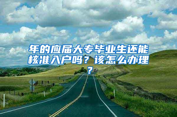 年的应届大专毕业生还能核准入户吗？该怎么办理？