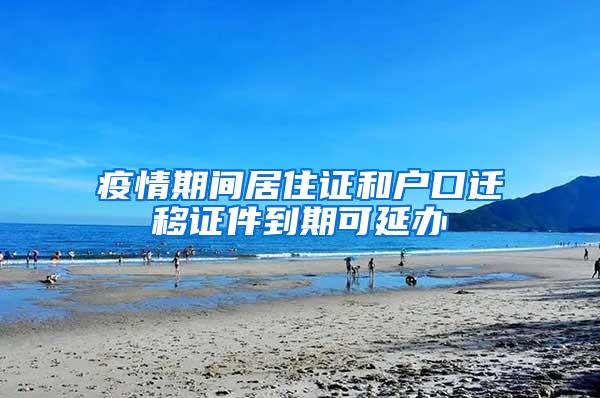 疫情期间居住证和户口迁移证件到期可延办