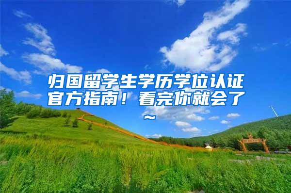 归国留学生学历学位认证官方指南！看完你就会了～