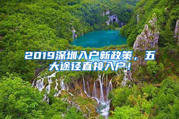 2019深圳入户新政策，五大途径直接入户！