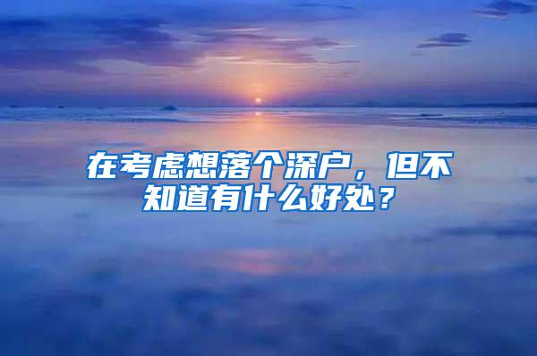 在考虑想落个深户，但不知道有什么好处？