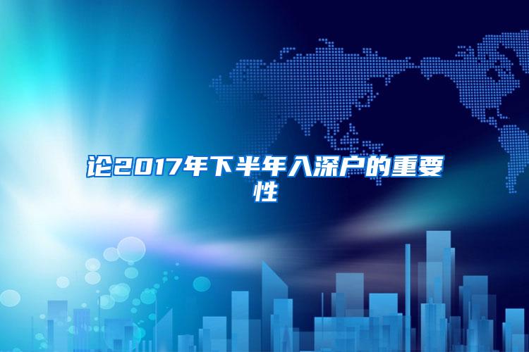 论2017年下半年入深户的重要性