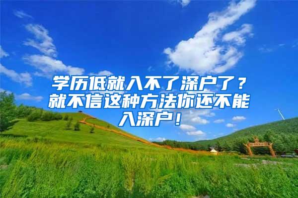 学历低就入不了深户了？就不信这种方法你还不能入深户！