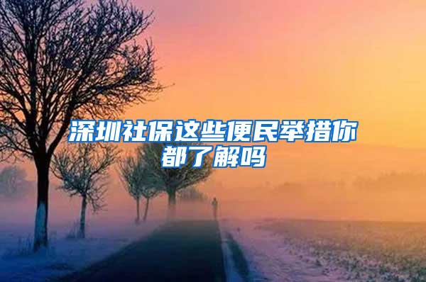 深圳社保这些便民举措你都了解吗