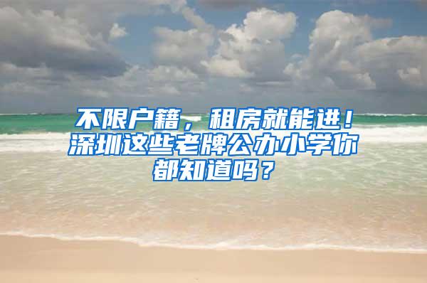 不限户籍，租房就能进！深圳这些老牌公办小学你都知道吗？