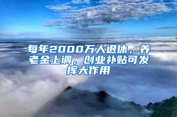 每年2000万人退休，养老金上调，创业补贴可发挥大作用
