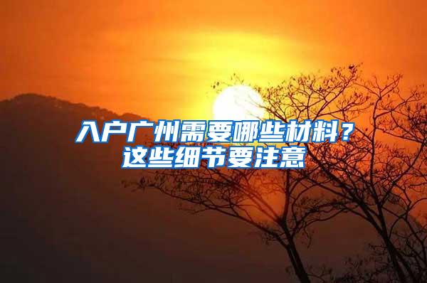 入户广州需要哪些材料？这些细节要注意