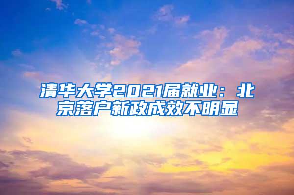 清华大学2021届就业：北京落户新政成效不明显